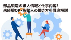 部品製造の求人情報と仕事内容！未経験OK・高収入の働き方を徹底解説