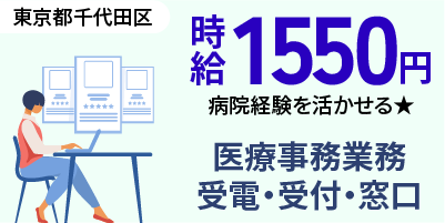 東京都千代田区｜医療事務（駅チカ徒歩5分・時給1,550円～・日払いOK）
